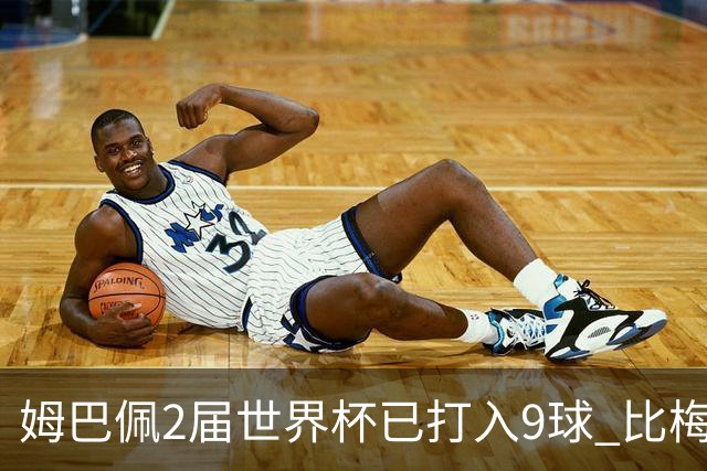 姆巴佩2届世界杯已打入9球 比梅西C罗进球数都多